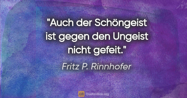 Fritz P. Rinnhofer Zitat: "Auch der Schöngeist ist gegen den Ungeist nicht gefeit."