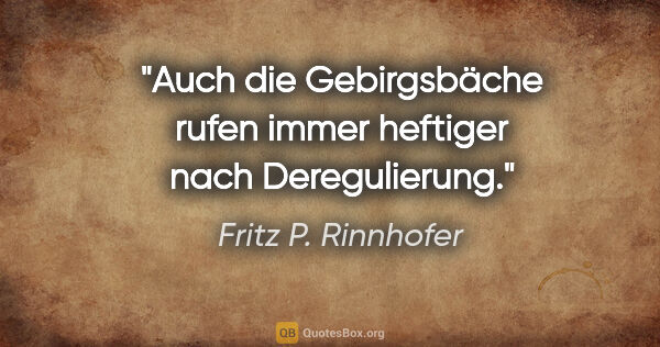 Fritz P. Rinnhofer Zitat: "Auch die Gebirgsbäche rufen immer heftiger nach Deregulierung."