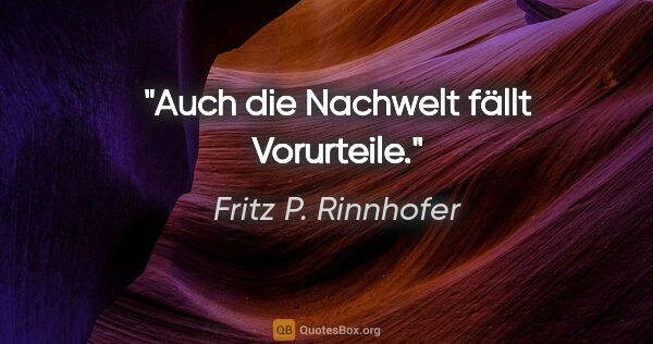Fritz P. Rinnhofer Zitat: "Auch die Nachwelt fällt Vorurteile."