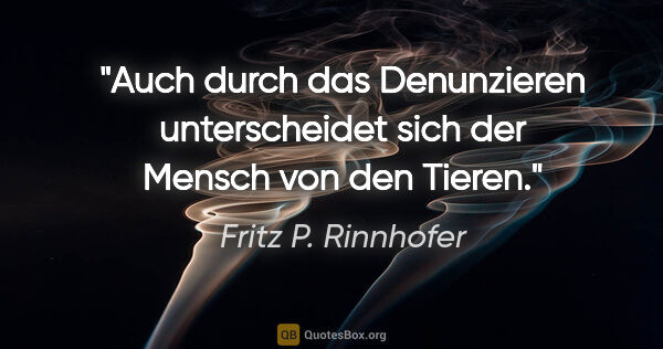 Fritz P. Rinnhofer Zitat: "Auch durch das Denunzieren unterscheidet sich der Mensch von..."