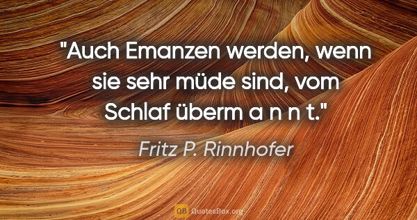 Fritz P. Rinnhofer Zitat: "Auch Emanzen werden, wenn sie sehr müde sind, vom Schlaf überm..."