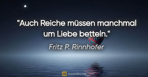 Fritz P. Rinnhofer Zitat: "Auch Reiche müssen manchmal um Liebe betteln."