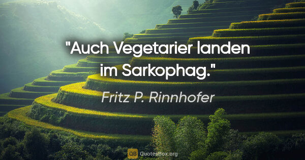 Fritz P. Rinnhofer Zitat: "Auch Vegetarier landen im Sarkophag."