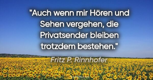 Fritz P. Rinnhofer Zitat: "Auch wenn mir Hören und Sehen vergehen, die Privatsender..."