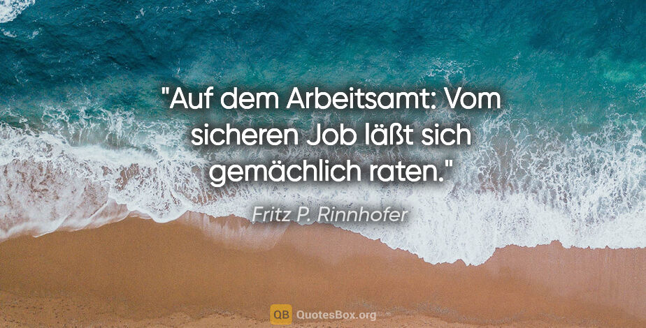 Fritz P. Rinnhofer Zitat: "Auf dem Arbeitsamt: Vom sicheren Job läßt sich gemächlich raten."