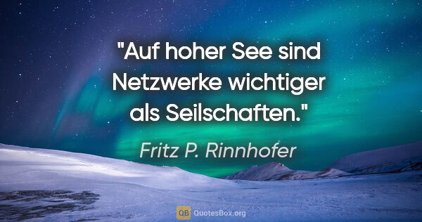Fritz P. Rinnhofer Zitat: "Auf hoher See sind Netzwerke wichtiger als Seilschaften."