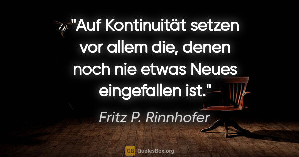 Fritz P. Rinnhofer Zitat: "Auf Kontinuität setzen vor allem die, denen noch nie etwas..."