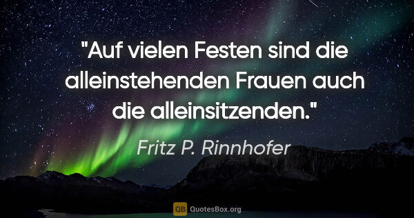 Fritz P. Rinnhofer Zitat: "Auf vielen Festen sind die alleinstehenden Frauen auch die..."