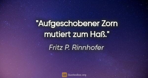 Fritz P. Rinnhofer Zitat: "Aufgeschobener Zorn mutiert zum Haß."