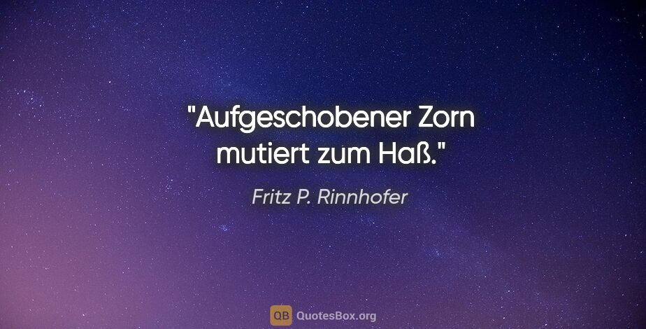 Fritz P. Rinnhofer Zitat: "Aufgeschobener Zorn mutiert zum Haß."