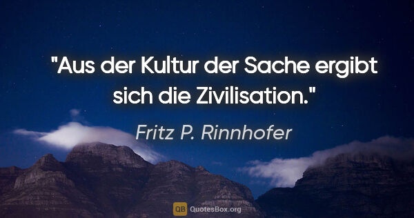 Fritz P. Rinnhofer Zitat: "Aus der Kultur der Sache ergibt sich die Zivilisation."