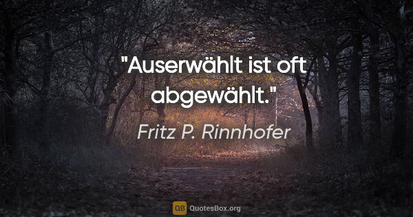 Fritz P. Rinnhofer Zitat: "Auserwählt ist oft abgewählt."