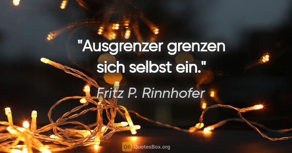 Fritz P. Rinnhofer Zitat: "Ausgrenzer grenzen sich selbst ein."