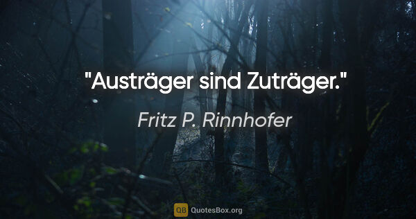 Fritz P. Rinnhofer Zitat: "Austräger sind Zuträger."