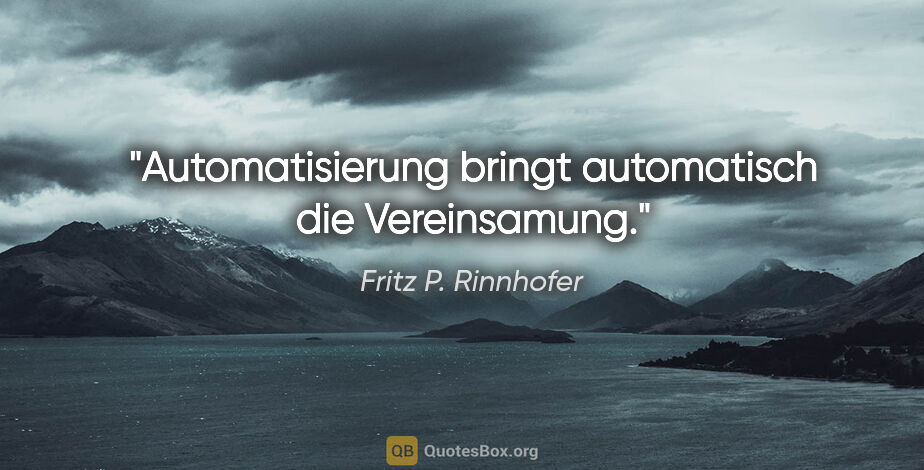 Fritz P. Rinnhofer Zitat: "Automatisierung bringt automatisch die Vereinsamung."