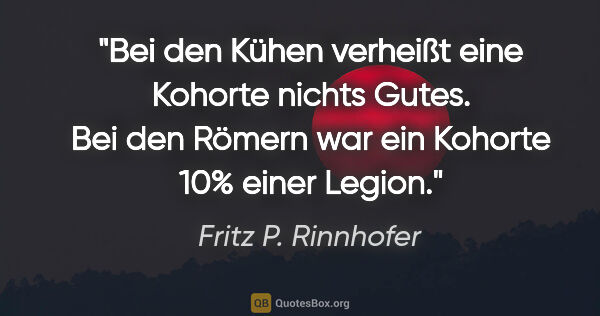 Fritz P. Rinnhofer Zitat: "Bei den Kühen verheißt eine Kohorte nichts Gutes. Bei den..."