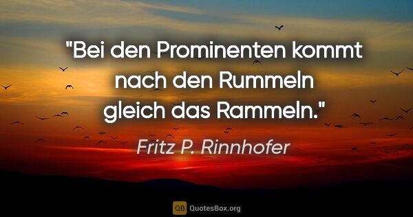 Fritz P. Rinnhofer Zitat: "Bei den Prominenten kommt nach den Rummeln gleich das Rammeln."