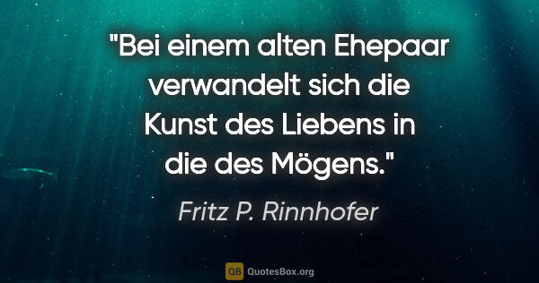 Fritz P. Rinnhofer Zitat: "Bei einem alten Ehepaar verwandelt sich die Kunst des Liebens..."