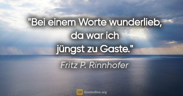 Fritz P. Rinnhofer Zitat: "Bei einem Worte wunderlieb, da war ich jüngst zu Gaste."