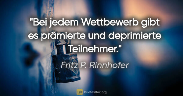 Fritz P. Rinnhofer Zitat: "Bei jedem Wettbewerb gibt es prämierte und deprimierte..."