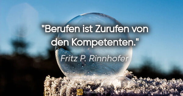 Fritz P. Rinnhofer Zitat: "Berufen ist Zurufen von den Kompetenten."