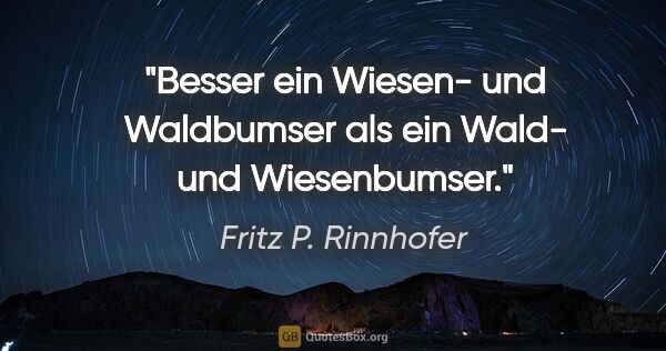 Fritz P. Rinnhofer Zitat: "Besser ein "Wiesen- und Waldbumser" als ein "Wald- und..."