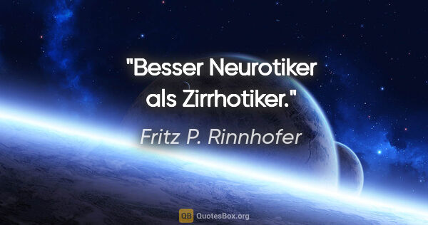 Fritz P. Rinnhofer Zitat: "Besser Neurotiker als Zirrhotiker."