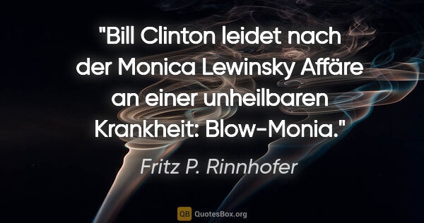 Fritz P. Rinnhofer Zitat: "Bill Clinton leidet nach der Monica Lewinsky Affäre an einer..."