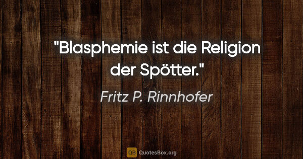 Fritz P. Rinnhofer Zitat: "Blasphemie ist die Religion der Spötter."