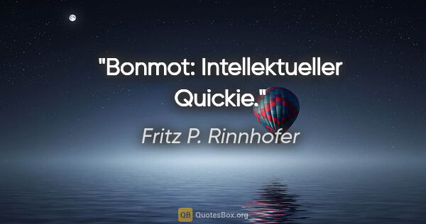 Fritz P. Rinnhofer Zitat: "Bonmot: Intellektueller Quickie."