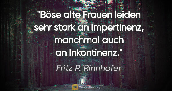 Fritz P. Rinnhofer Zitat: "Böse alte Frauen leiden sehr stark an Impertinenz, manchmal..."