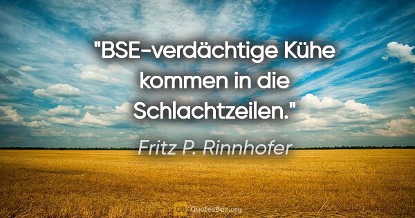 Fritz P. Rinnhofer Zitat: "BSE-verdächtige Kühe kommen in die Schlachtzeilen."
