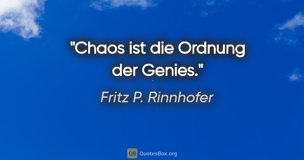 Fritz P. Rinnhofer Zitat: "Chaos ist die Ordnung der Genies."