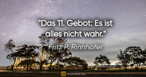 Fritz P. Rinnhofer Zitat: "Das 11. Gebot: Es ist alles nicht wahr."