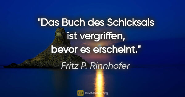 Fritz P. Rinnhofer Zitat: "Das Buch des Schicksals ist vergriffen, bevor es erscheint."