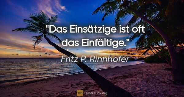 Fritz P. Rinnhofer Zitat: "Das Einsätzige ist oft das Einfältige."