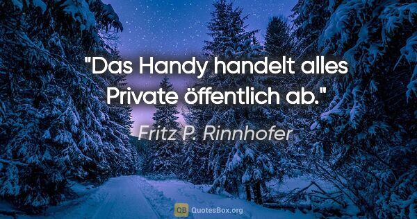 Fritz P. Rinnhofer Zitat: "Das Handy "handelt" alles Private öffentlich ab."