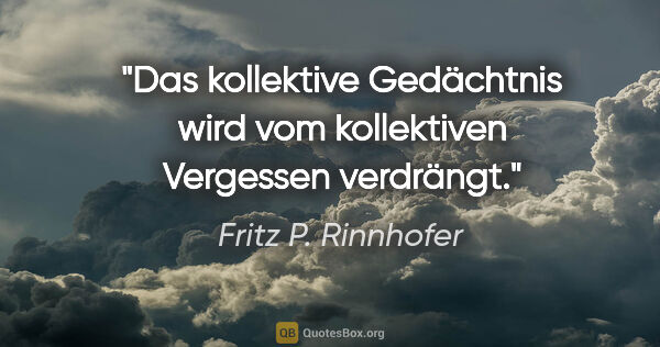 Fritz P. Rinnhofer Zitat: "Das kollektive Gedächtnis wird vom kollektiven Vergessen..."