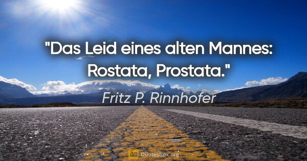 Fritz P. Rinnhofer Zitat: "Das Leid eines alten Mannes: Rostata, Prostata."