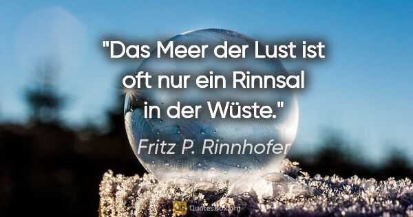 Fritz P. Rinnhofer Zitat: "Das Meer der Lust ist oft nur ein Rinnsal in der Wüste."