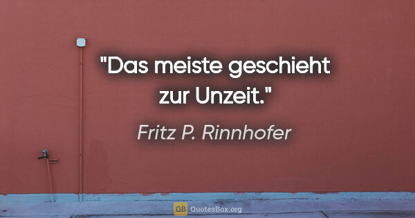 Fritz P. Rinnhofer Zitat: "Das meiste geschieht zur Unzeit."