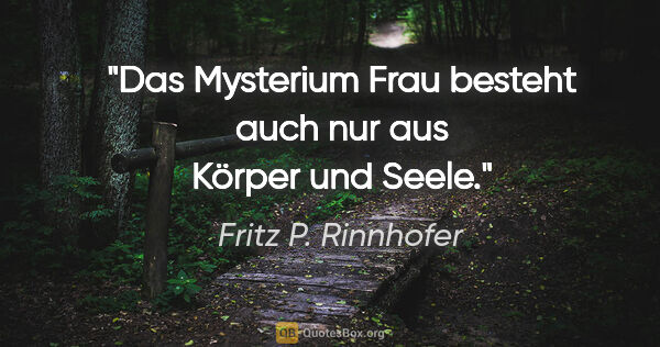 Fritz P. Rinnhofer Zitat: "Das Mysterium "Frau" besteht auch nur aus Körper und Seele."