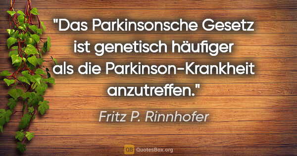 Fritz P. Rinnhofer Zitat: "Das Parkinsonsche Gesetz ist genetisch häufiger als die..."