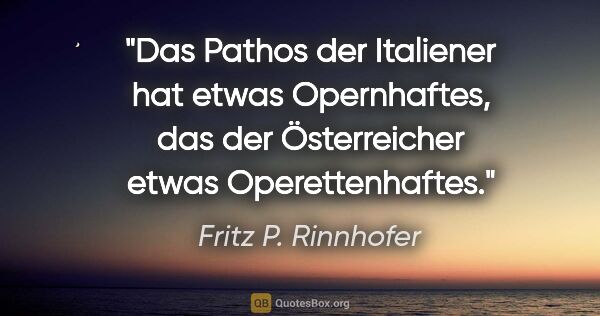 Fritz P. Rinnhofer Zitat: "Das Pathos der Italiener hat etwas Opernhaftes, das der..."