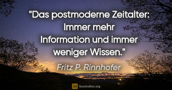 Fritz P. Rinnhofer Zitat: "Das postmoderne Zeitalter: Immer mehr Information und immer..."