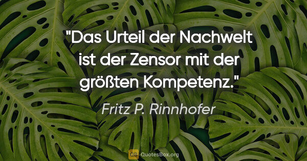 Fritz P. Rinnhofer Zitat: "Das Urteil der Nachwelt ist der Zensor mit der größten Kompetenz."