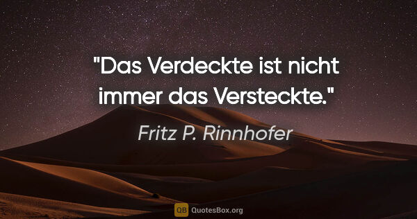 Fritz P. Rinnhofer Zitat: "Das Verdeckte ist nicht immer das Versteckte."