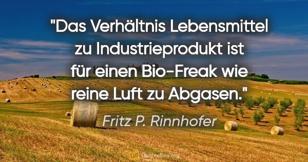 Fritz P. Rinnhofer Zitat: "Das Verhältnis Lebensmittel zu Industrieprodukt ist für einen..."
