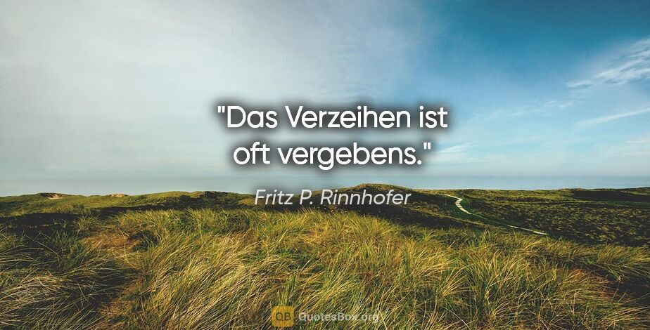 Fritz P. Rinnhofer Zitat: "Das Verzeihen ist oft vergebens."