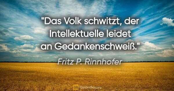 Fritz P. Rinnhofer Zitat: "Das Volk schwitzt, der Intellektuelle leidet an Gedankenschweiß."